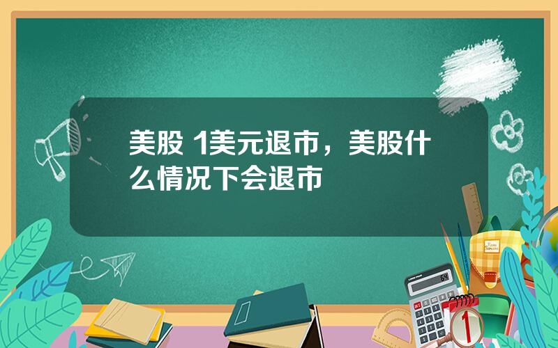 美股 1美元退市，美股什么情况下会退市